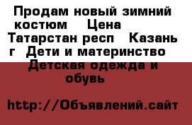 Продам новый зимний костюм  › Цена ­ 2 000 - Татарстан респ., Казань г. Дети и материнство » Детская одежда и обувь   